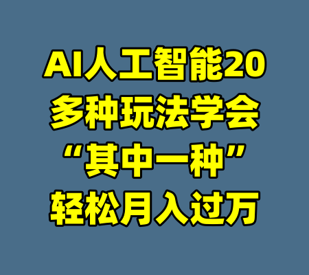 AI人工智能20多种玩法学会“其中一种”轻松月入过万-99资源站