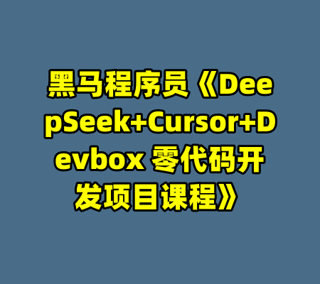 黑马程序员《DeepSeek+Cursor+Devbox 零代码开发项目课程》-99资源站