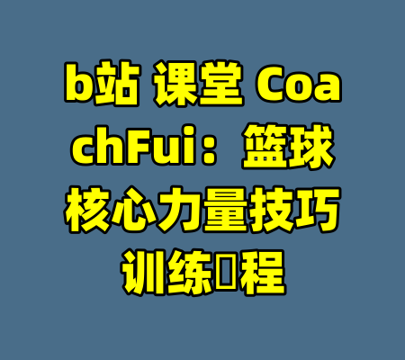 b站 课堂 CoachFui：篮球核心力量技巧训练課程-99资源站