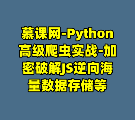 慕课网-Python高级爬虫实战-加密破解JS逆向海量数据存储等-99资源站