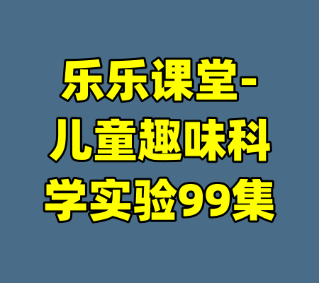 乐乐课堂-儿童趣味科学实验99集