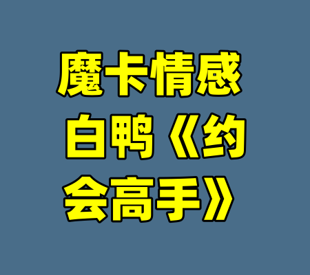 魔卡情感 白鸭《约会高手》-99资源站