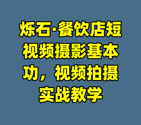 烁石·餐饮店短视频摄影基本功，视频拍摄实战教学-99资源站