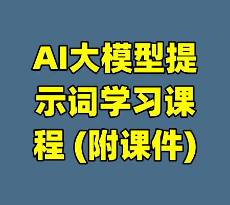 AI大模型提示词学习课程 (附课件)-99资源站