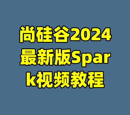 尚硅谷2024最新版Spark视频教程-99资源站