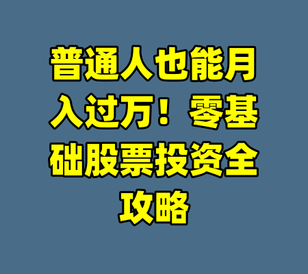普通人也能月入过万!零基础股票投资全攻略
