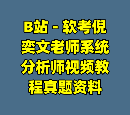 B站 - 软考倪奕文老师系统分析师视频教程真题资料-99资源站