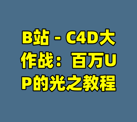 B站 - C4D大作战：百万UP的光之教程