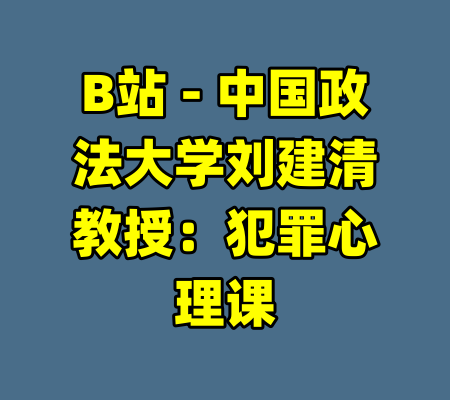 B站 - 中国政法大学刘建清教授：犯罪心理课