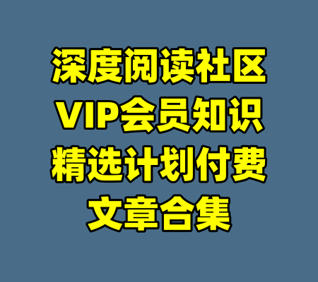 深度阅读社区VIP会员知识精选计划付费文章合集