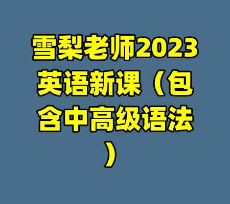 雪梨老师2023英语新课(包含中高级语法)