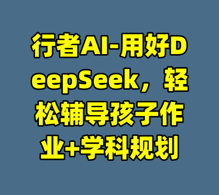 行者AI-用好DeepSeek，轻松辅导孩子作业+学科规划