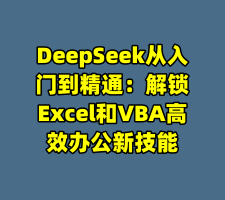 DeepSeek从入门到精通：解锁Excel和VBA高效办公新技能-99资源站