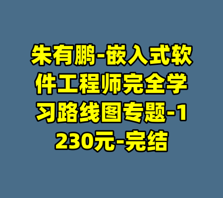 朱有鹏-嵌入式软件工程师完全学习路线图专题-1230元-完结-99资源站