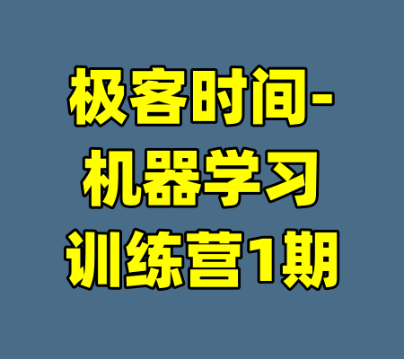 极客时间-机器学习训练营1期-99资源站