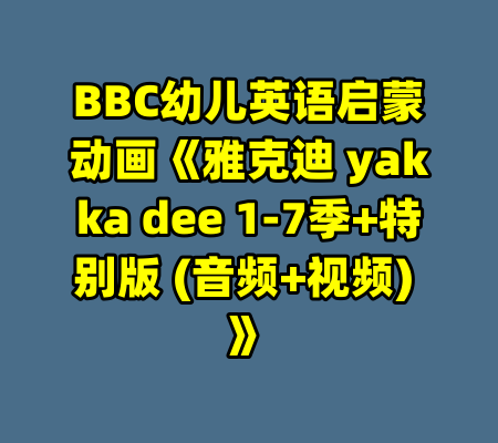 BBC幼儿英语启蒙动画《雅克迪 yakka dee 1-7季+特别版 (音频+视频) 》