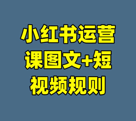 小红书运营课图文+短视频规则-99资源站