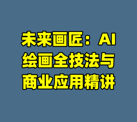 未来画匠：AI绘画全技法与商业应用精讲