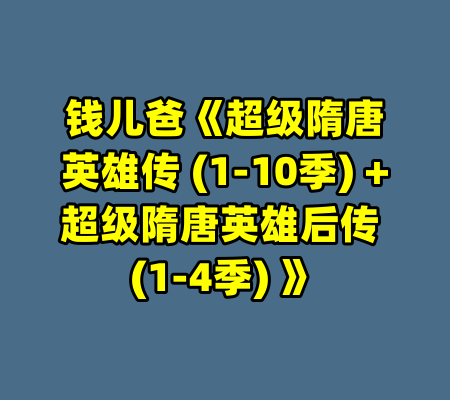 钱儿爸《超级隋唐英雄传 (1-10季) +超级隋唐英雄后传 (1-4季) 》-99资源站