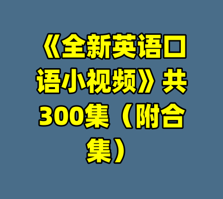 《全新英语口语小视频》共300集（附合集）-99资源站