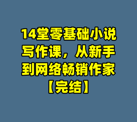 14堂零基础小说写作课，从新手到网络畅销作家【完结】