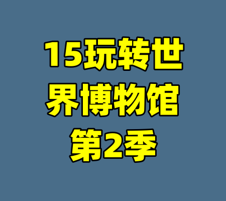 15玩转世界博物馆第2季