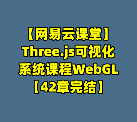 【网易云课堂】Three.js可视化系统课程WebGL【42章完结】-99资源站