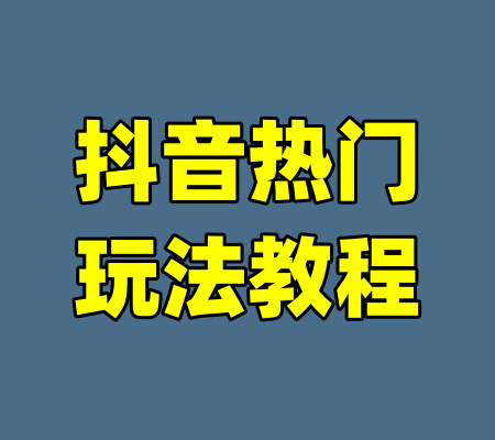 抖音热门玩法教程-99资源站