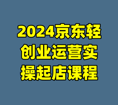 2024京东轻创业运营实操起店课程