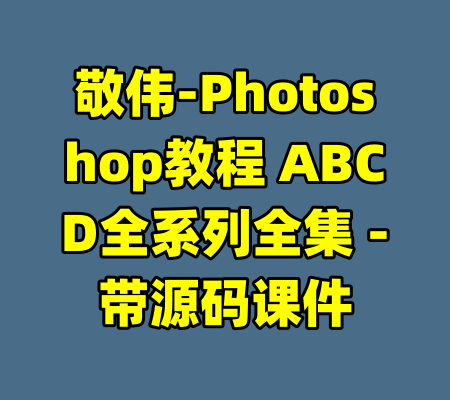 敬伟-Photoshop教程 ABCD全系列全集 -带源码课件
