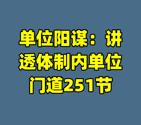单位阳谋：讲透体制内单位门道251节