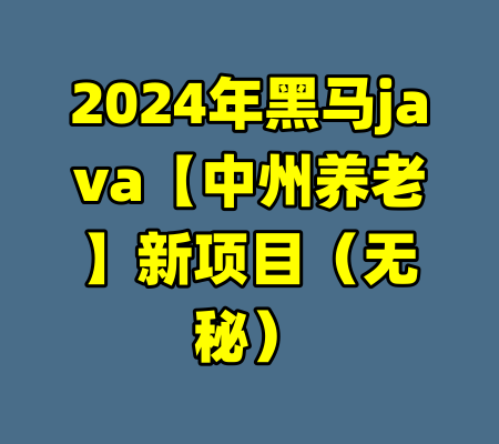 2024年黑马java【中州养老】新项目（无秘）-99资源站