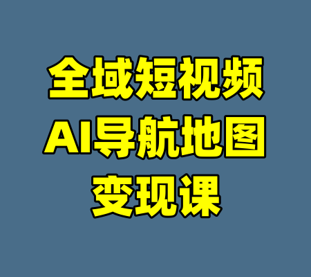 全域短视频AI导航地图变现课