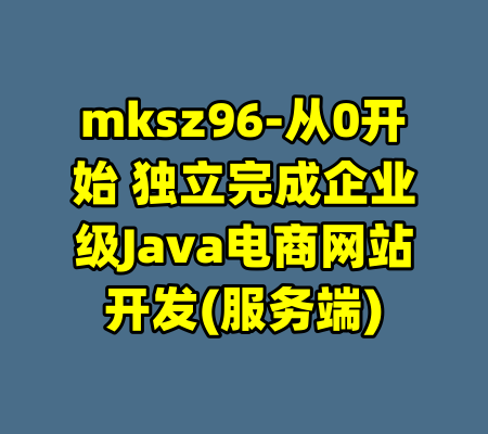 mksz96-从0开始 独立完成企业级Java电商网站开发(服务端)