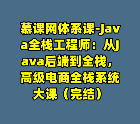 慕课网体系课-Java全栈工程师：从Java后端到全栈，高级电商全栈系统大课（完结）-99资源站