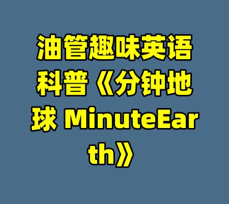 油管趣味英语科普《分钟地球 MinuteEarth》