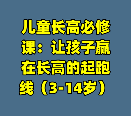儿童长高必修课：让孩子赢在长高的起跑线（3-14岁）-99资源站