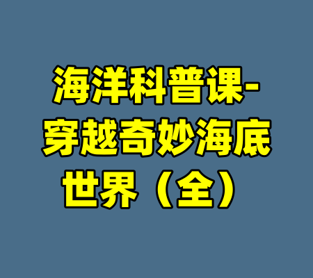 海洋科普课-穿越奇妙海底世界（全）