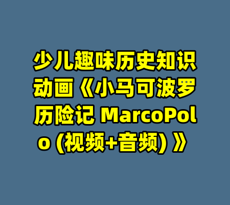 少儿趣味历史知识动画《小马可波罗历险记 MarcoPolo (视频+音频) 》