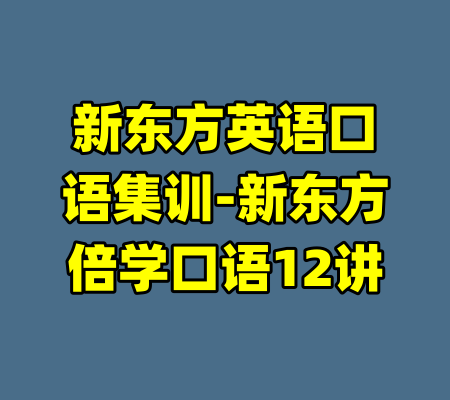 新东方英语口语集训-新东方倍学口语12讲-99资源站