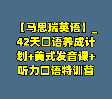 【马思瑞英语】_42天口语养成计划+美式发音课+听力口语特训营