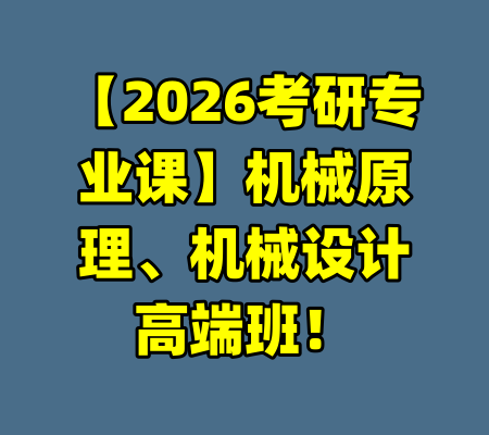 【2026考研专业课】机械原理、机械设计高端班!