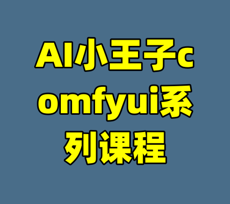 AI小王子comfyui系列课程-99资源站