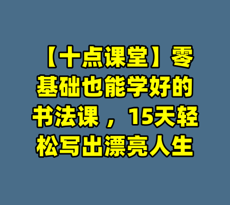 【十点课堂】零基础也能学好的书法课 ,15天轻松写出漂亮人生