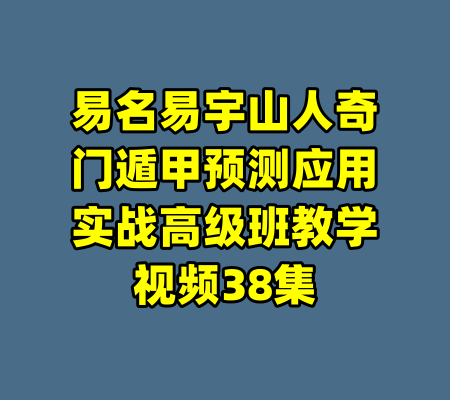 易名易宇山人奇门遁甲预测应用实战高级班教学视频38集-99资源站