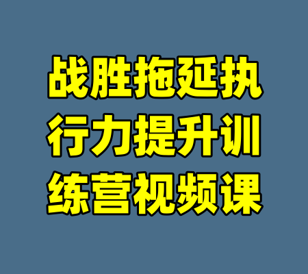 战胜拖延执行力提升训练营视频课-99资源站