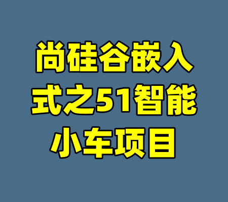 尚硅谷嵌入式之51智能小车项目-99资源站
