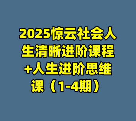 2025惊云社会人生清晰进阶课程+人生进阶思维课（1-4期）