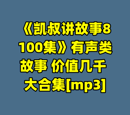 《凯叔讲故事8100集》有声类故事 价值几千 大合集[mp3]