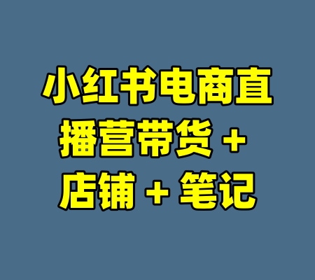 小红书电商直播营带货 + 店铺 + 笔记